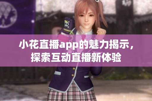 小花直播app的魅力揭示，探索互动直播新体验