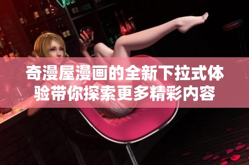 奇漫屋漫画的全新下拉式体验带你探索更多精彩内容