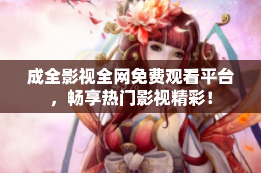 成全影视全网免费观看平台，畅享热门影视精彩！