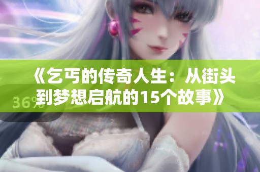 《乞丐的传奇人生：从街头到梦想启航的15个故事》