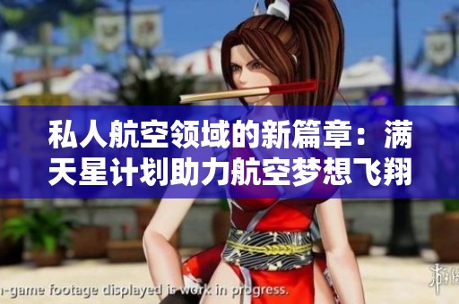 私人航空领域的新篇章：满天星计划助力航空梦想飞翔