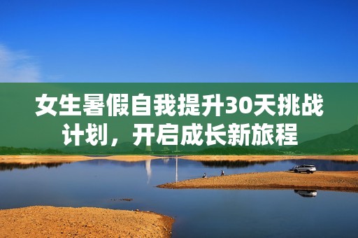 女生暑假自我提升30天挑战计划，开启成长新旅程