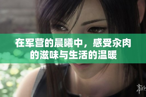 在军营的晨曦中，感受汆肉的滋味与生活的温暖