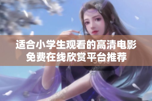 适合小学生观看的高清电影免费在线欣赏平台推荐
