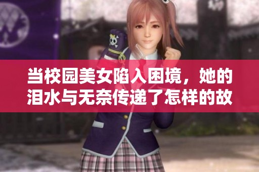 当校园美女陷入困境，她的泪水与无奈传递了怎样的故事
