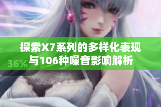 探索X7系列的多样化表现与106种噪音影响解析