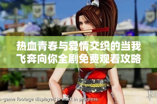 热血青春与爱情交织的当我飞奔向你全剧免费观看攻略