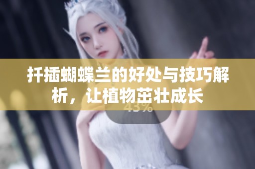 扦插蝴蝶兰的好处与技巧解析，让植物茁壮成长