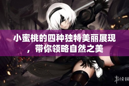 小蜜桃的四种独特美丽展现，带你领略自然之美