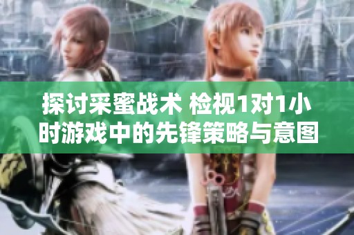 探讨采蜜战术 检视1对1小时游戏中的先锋策略与意图