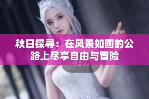 秋日探寻：在风景如画的公路上尽享自由与冒险
