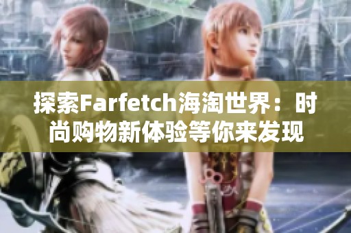 探索Farfetch海淘世界：时尚购物新体验等你来发现