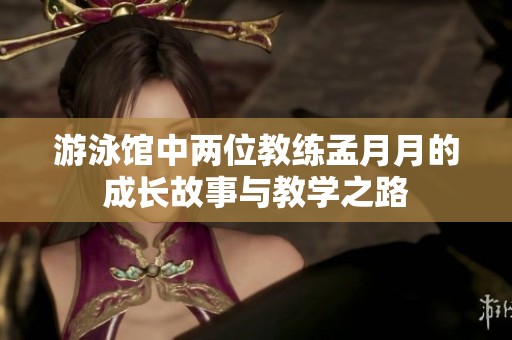 游泳馆中两位教练孟月月的成长故事与教学之路