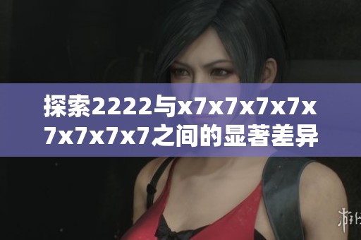 探索2222与x7x7x7x7x7x7x7x7之间的显著差异与特点分析