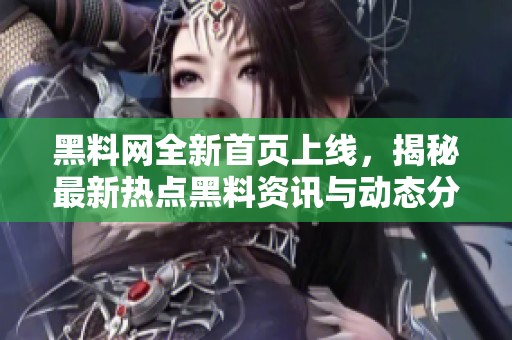 黑料网全新首页上线，揭秘最新热点黑料资讯与动态分析