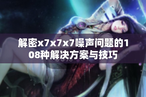 解密x7x7x7噪声问题的108种解决方案与技巧