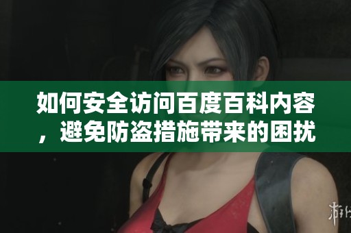 如何安全访问百度百科内容，避免防盗措施带来的困扰