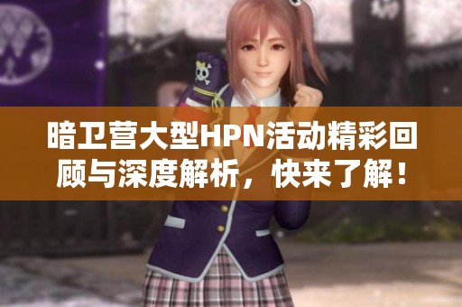 暗卫营大型HPN活动精彩回顾与深度解析，快来了解！