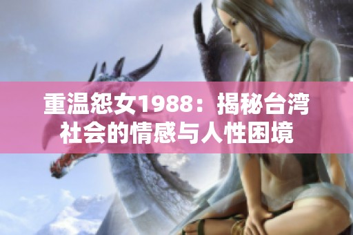 重温怨女1988：揭秘台湾社会的情感与人性困境