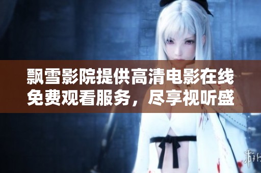 飘雪影院提供高清电影在线免费观看服务，尽享视听盛宴