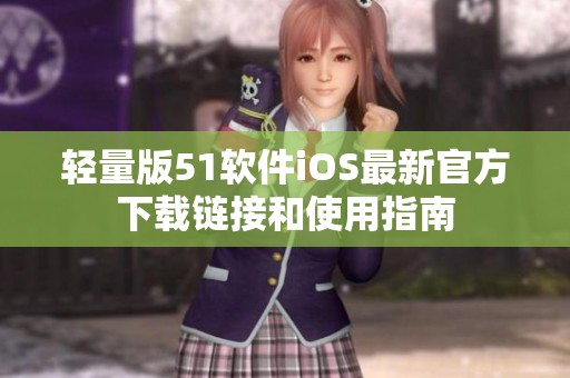 轻量版51软件iOS最新官方下载链接和使用指南