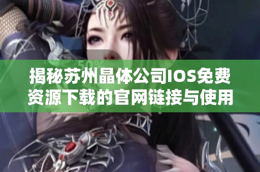 揭秘苏州晶体公司IOS免费资源下载的官网链接与使用技巧