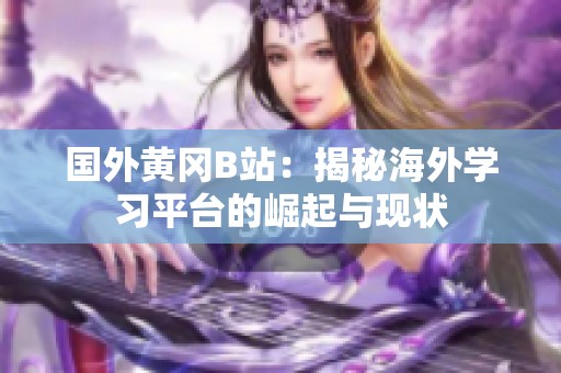 国外黄冈B站：揭秘海外学习平台的崛起与现状