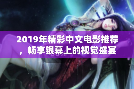 2019年精彩中文电影推荐，畅享银幕上的视觉盛宴