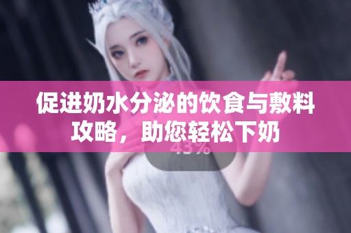 促进奶水分泌的饮食与敷料攻略，助您轻松下奶