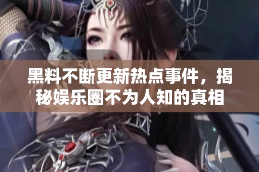 黑料不断更新热点事件，揭秘娱乐圈不为人知的真相