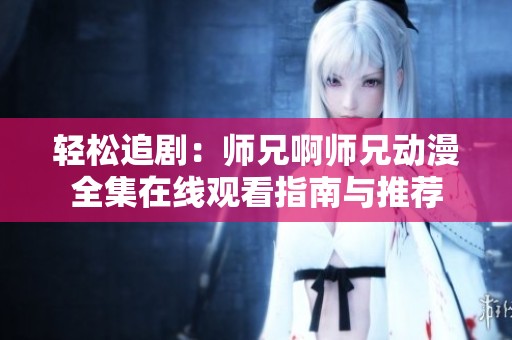 轻松追剧：师兄啊师兄动漫全集在线观看指南与推荐