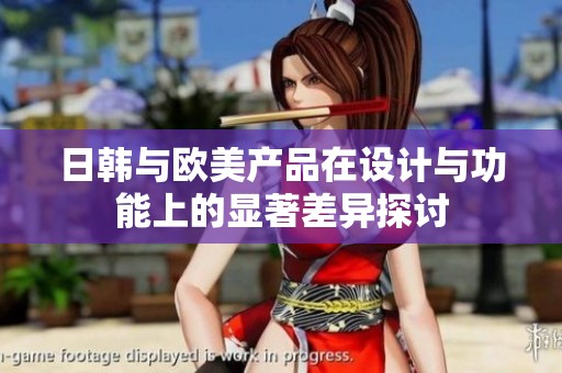 日韩与欧美产品在设计与功能上的显著差异探讨