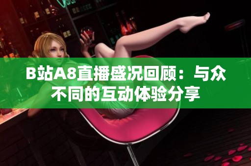 B站A8直播盛况回顾：与众不同的互动体验分享