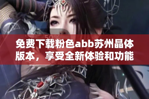 免费下载粉色abb苏州晶体版本，享受全新体验和功能