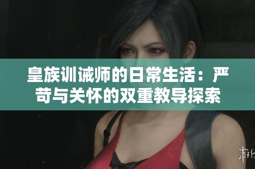 皇族训诫师的日常生活：严苛与关怀的双重教导探索