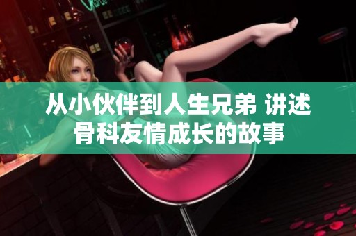 从小伙伴到人生兄弟 讲述骨科友情成长的故事