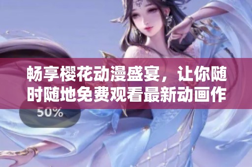 畅享樱花动漫盛宴，让你随时随地免费观看最新动画作品