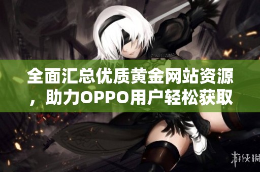 全面汇总优质黄金网站资源，助力OPPO用户轻松获取信息