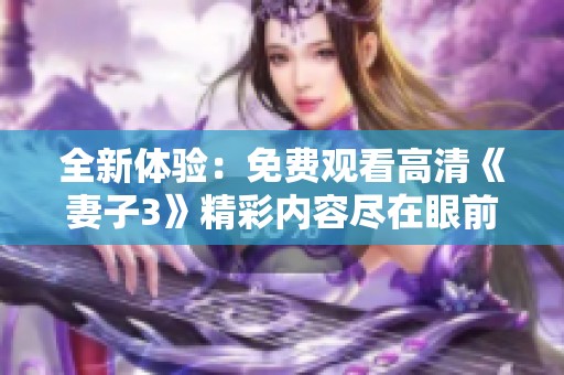 全新体验：免费观看高清《妻子3》精彩内容尽在眼前