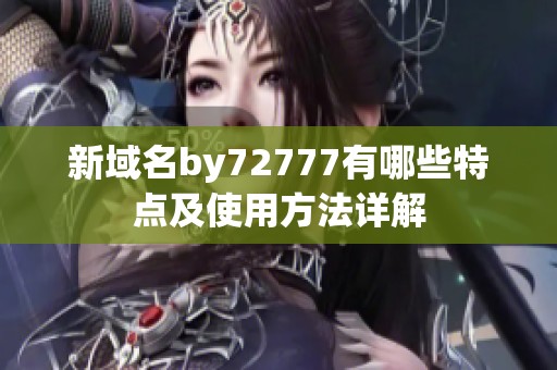 新域名by72777有哪些特点及使用方法详解