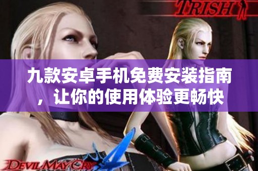 九款安卓手机免费安装指南，让你的使用体验更畅快