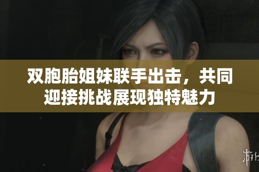 双胞胎姐妹联手出击，共同迎接挑战展现独特魅力