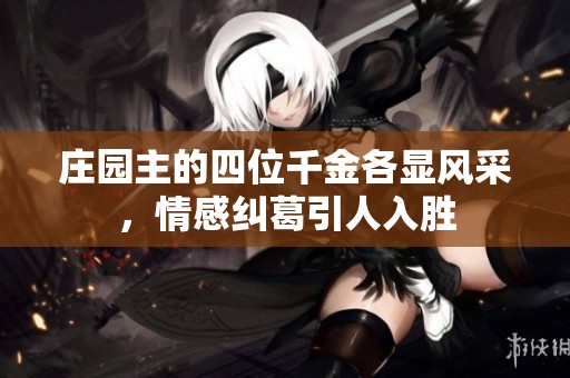 庄园主的四位千金各显风采，情感纠葛引人入胜