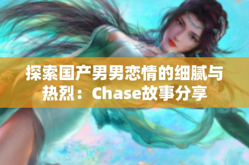 探索国产男男恋情的细腻与热烈：Chase故事分享