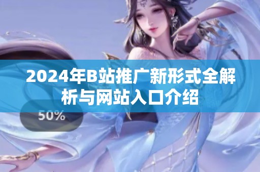 2024年B站推广新形式全解析与网站入口介绍