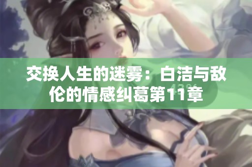 交换人生的迷雾：白洁与敌伦的情感纠葛第11章