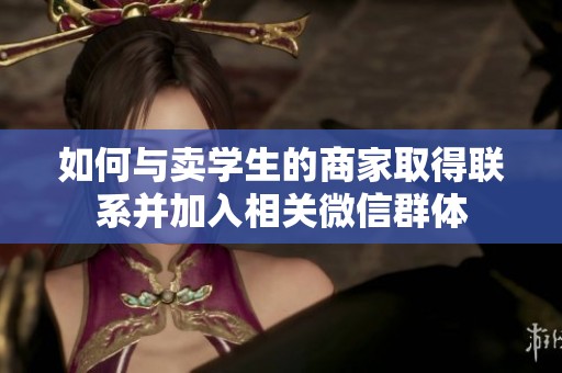 如何与卖学生的商家取得联系并加入相关微信群体