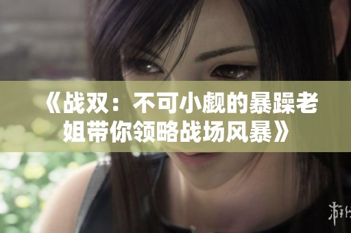 《战双：不可小觑的暴躁老姐带你领略战场风暴》