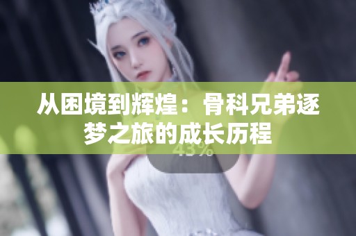 从困境到辉煌：骨科兄弟逐梦之旅的成长历程
