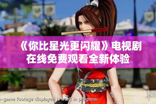 《你比星光更闪耀》电视剧在线免费观看全新体验